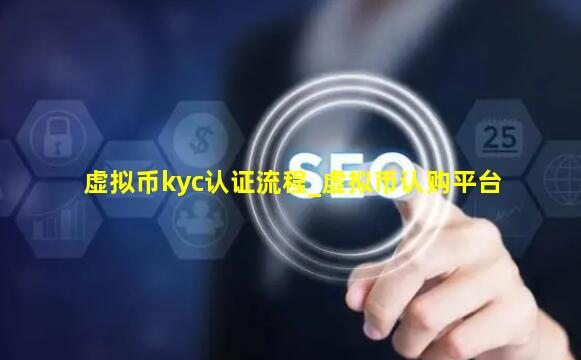 虚拟币kyc认证流程_虚拟币认购平台