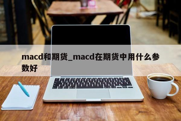 macd和期货_macd在期货中用什么参数好