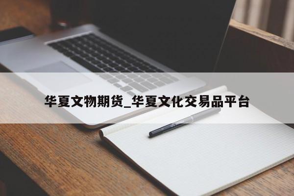 华夏文物期货_华夏文化交易品平台