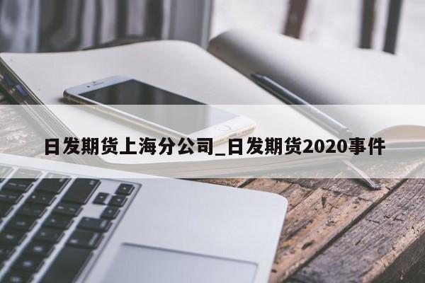 日发期货上海分公司_日发期货2020事件
